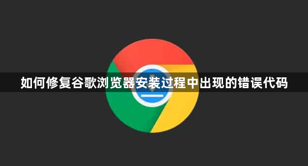 如何修复谷歌浏览器安装过程中出现的错误代码1