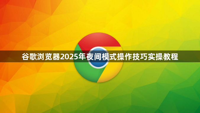 谷歌浏览器2025年夜间模式操作技巧实操教程1