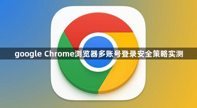 google Chrome浏览器多账号登录安全策略实测1