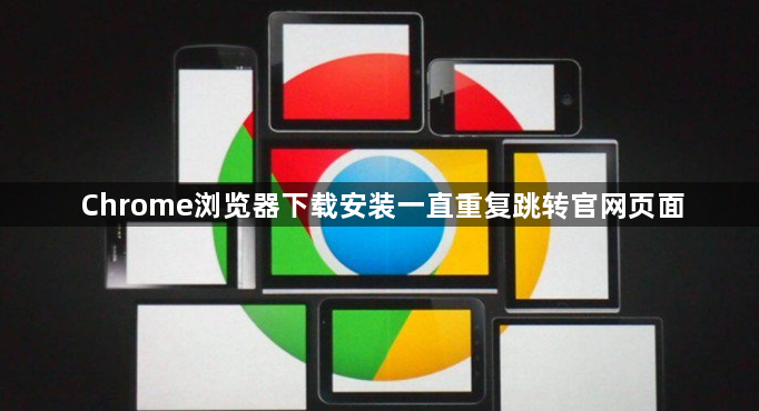 Chrome浏览器下载安装一直重复跳转官网页面1