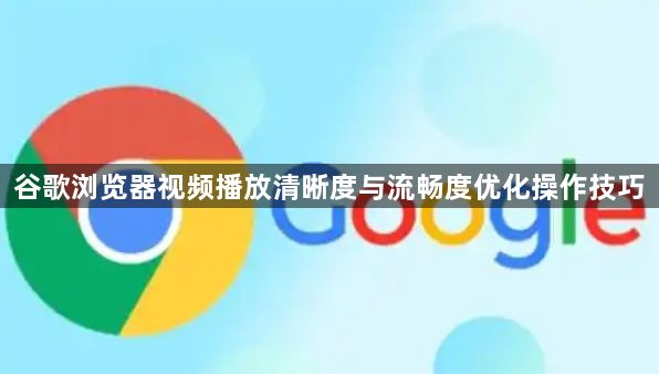 谷歌浏览器视频播放清晰度与流畅度优化操作技巧1