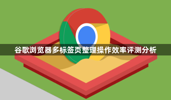 谷歌浏览器多标签页整理操作效率评测分析1