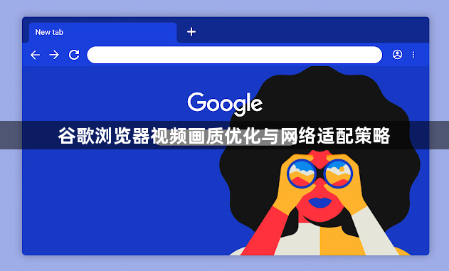 谷歌浏览器视频画质优化与网络适配策略1