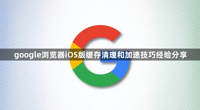 google浏览器iOS版缓存清理和加速技巧经验分享1