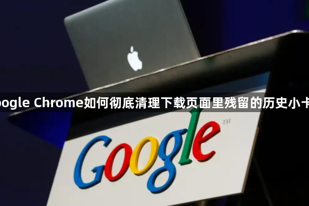 google Chrome如何彻底清理下载页面里残留的历史小卡片1
