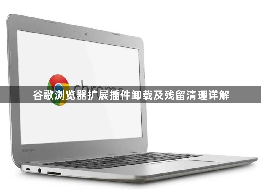谷歌浏览器扩展插件卸载及残留清理详解1