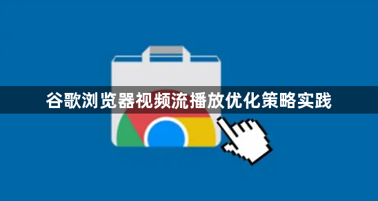 谷歌浏览器视频流播放优化策略实践1