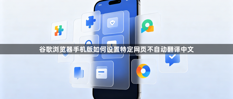 谷歌浏览器手机版如何设置特定网页不自动翻译中文1