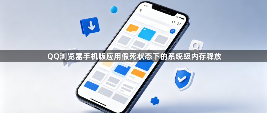 QQ浏览器手机版应用假死状态下的系统级内存释放1