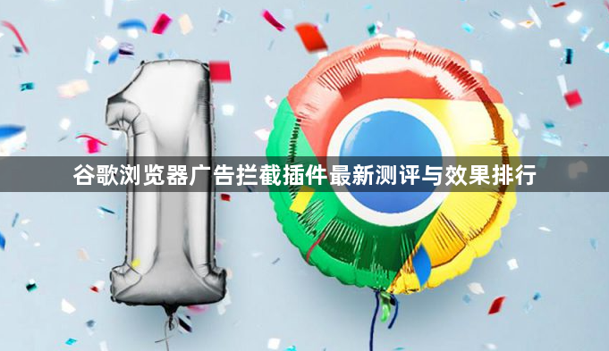谷歌浏览器广告拦截插件最新测评与效果排行1