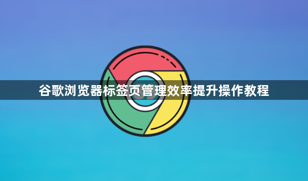 谷歌浏览器标签页管理效率提升操作教程1