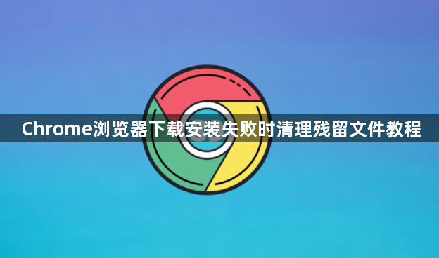 Chrome浏览器下载安装失败时清理残留文件教程1