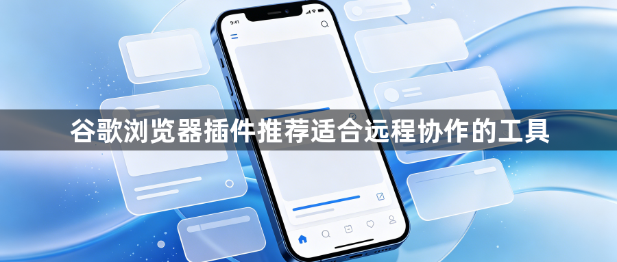 谷歌浏览器插件推荐适合远程协作的工具1