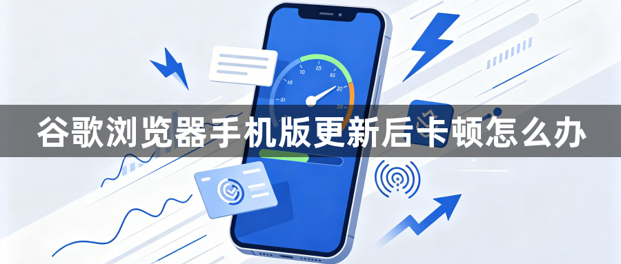 谷歌浏览器手机版更新后卡顿怎么办1