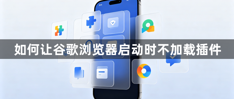如何让谷歌浏览器启动时不加载插件1