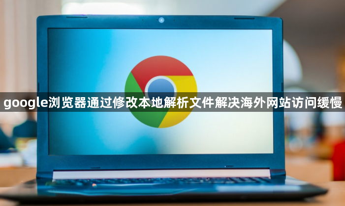 google浏览器通过修改本地解析文件解决海外网站访问缓慢1