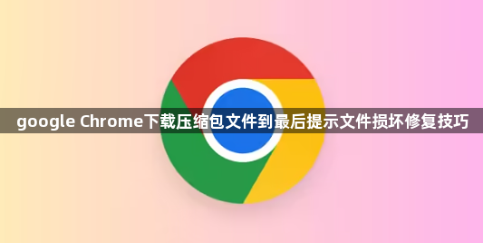 google Chrome下载压缩包文件到最后提示文件损坏修复技巧1