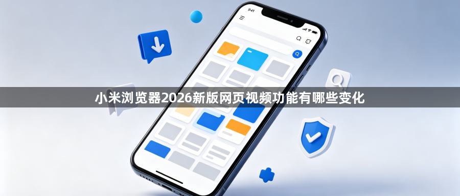小米浏览器2026新版网页视频功能有哪些变化1