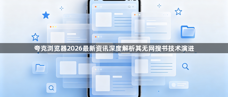 夸克浏览器2026最新资讯深度解析其无网搜书技术演进1