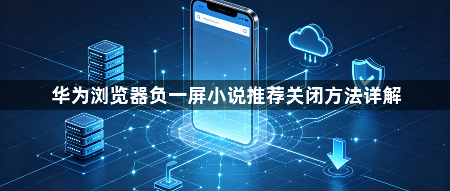 华为浏览器负一屏小说推荐关闭方法详解1