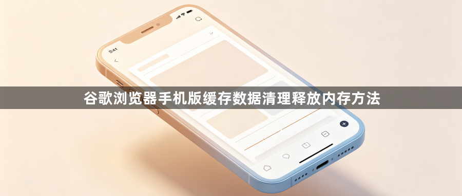 谷歌浏览器手机版缓存数据清理释放内存方法1