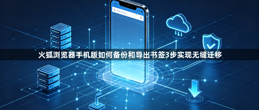 火狐浏览器手机版如何备份和导出书签3步实现无缝迁移1