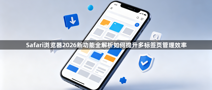 Safari浏览器2026新功能全解析如何提升多标签页管理效率1