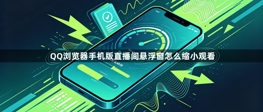 QQ浏览器手机版直播间悬浮窗怎么缩小观看1