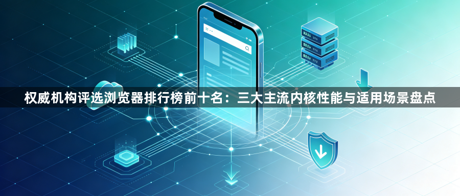 权威机构评选浏览器排行榜前十名：三大主流内核性能与适用场景盘点1
