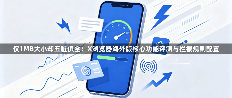 仅1MB大小却五脏俱全:X浏览器海外版核心功能评测与拦截规则配置1