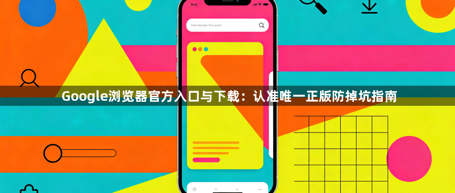 Google浏览器官方入口与下载:认准唯一正版防掉坑指南1
