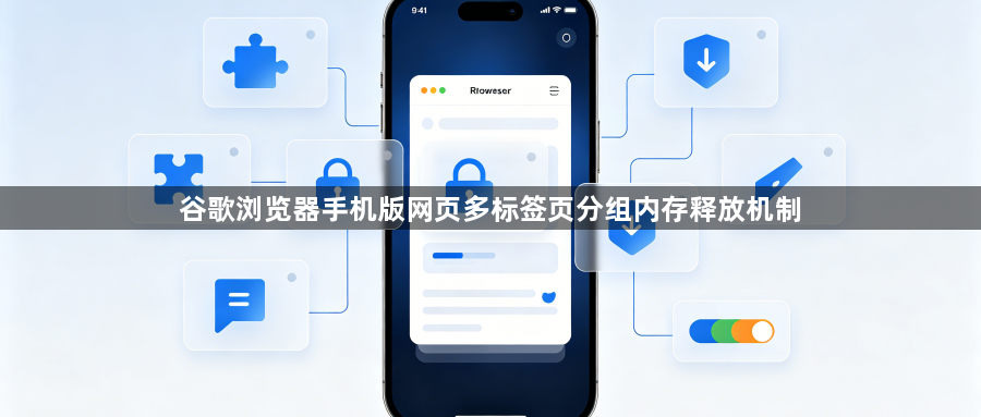 谷歌浏览器手机版网页多标签页分组内存释放机制1