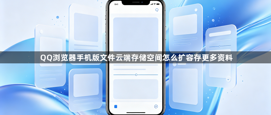 QQ浏览器手机版文件云端存储空间怎么扩容存更多资料1