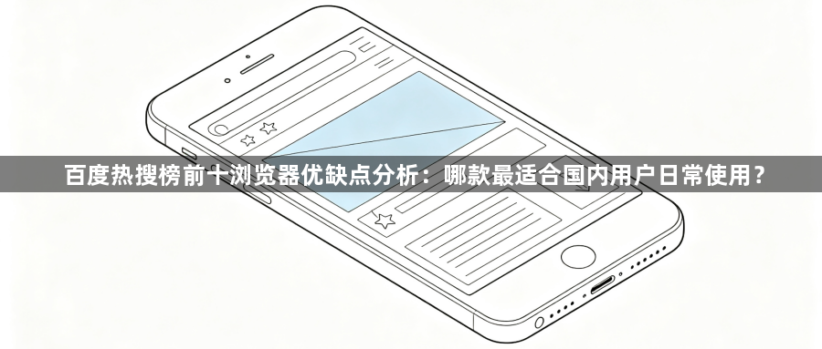 百度热搜榜前十浏览器优缺点分析:哪款最适合国内用户日常使用?1