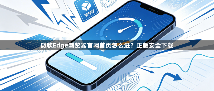 微软Edge浏览器官网首页怎么进？正版安全下载1