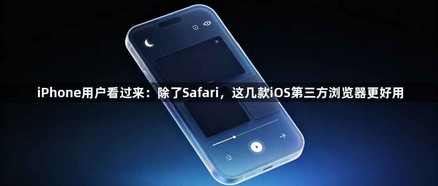 iPhone用户看过来:除了Safari,这几款iOS第三方浏览器更好用1