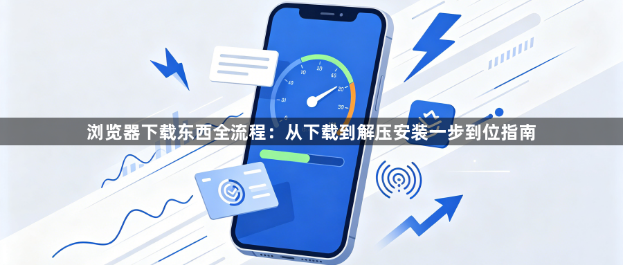 浏览器下载东西全流程:从下载到解压安装一步到位指南1