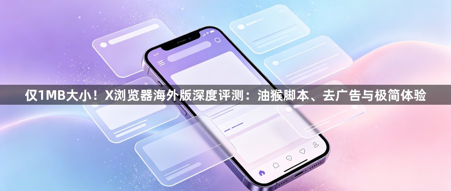 仅1MB大小！X浏览器海外版深度评测：油猴脚本、去广告与极简体验1