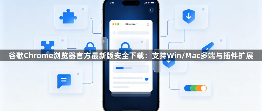 谷歌Chrome浏览器官方最新版安全下载：支持Win/Mac多端与插件扩展1