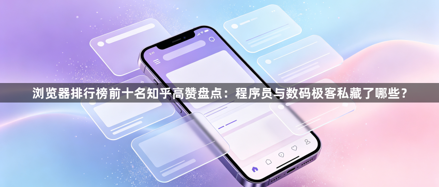 浏览器排行榜前十名知乎高赞盘点:程序员与数码极客私藏了哪些?1