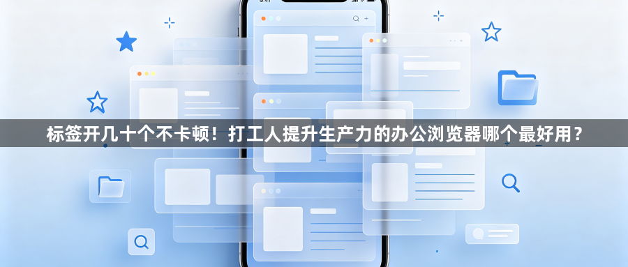 标签开几十个不卡顿！打工人提升生产力的办公浏览器哪个最好用？1