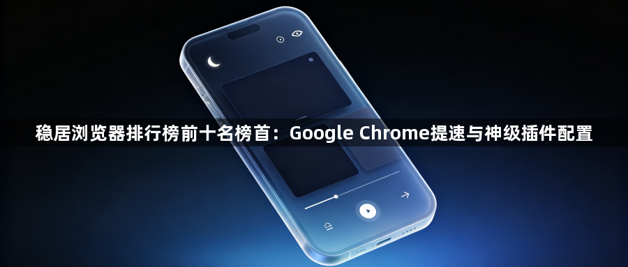 稳居浏览器排行榜前十名榜首：Google Chrome提速与神级插件配置1