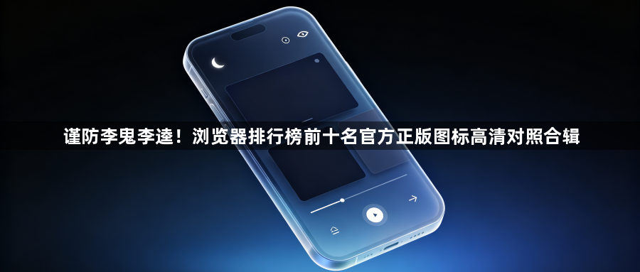 谨防李鬼李逵！浏览器排行榜前十名官方正版图标高清对照合辑1