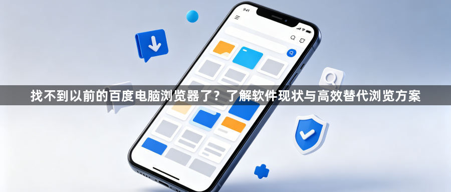 找不到以前的百度电脑浏览器了?了解软件现状与高效替代浏览方案1