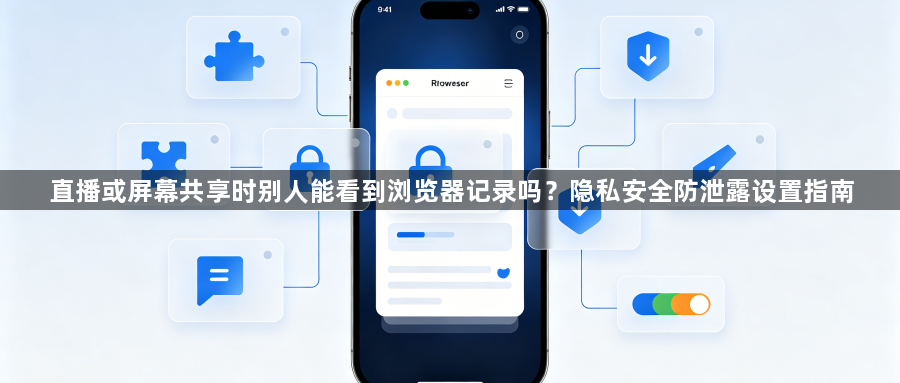 直播或屏幕共享时别人能看到浏览器记录吗?隐私安全防泄露设置指南1