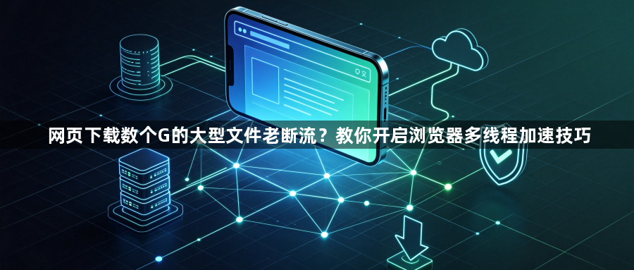 网页下载数个G的大型文件老断流？教你开启浏览器多线程加速技巧1
