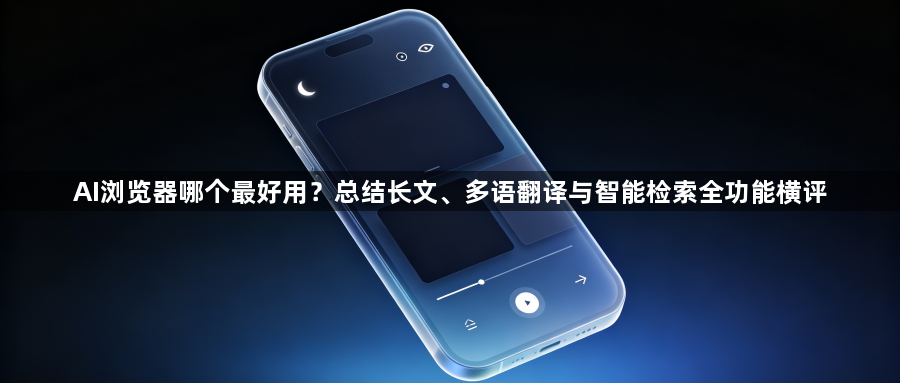 AI浏览器哪个最好用？总结长文、多语翻译与智能检索全功能横评1