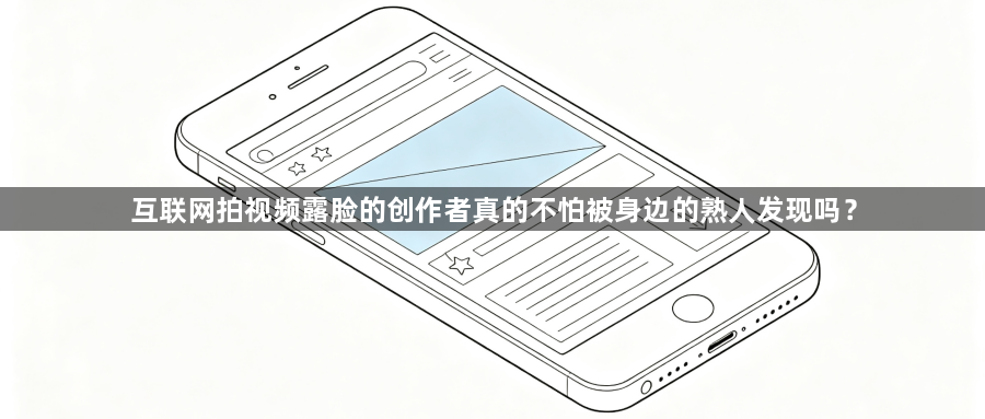 互联网拍视频露脸的创作者真的不怕被身边的熟人发现吗?1