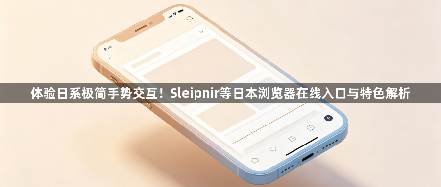 体验日系极简手势交互！Sleipnir等日本浏览器在线入口与特色解析1