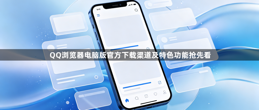 QQ浏览器电脑版官方下载渠道及特色功能抢先看1